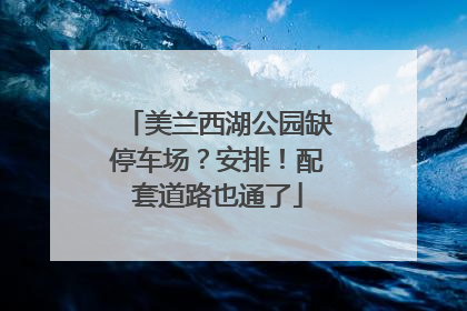 美兰西湖公园缺停车场？安排！配套道路也通了