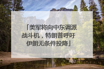 美军将向中东调派战斗机，特朗普呼吁伊朗无条件投降