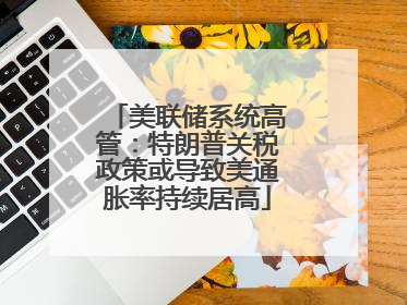 美联储系统高管：特朗普关税政策或导致美通胀率持续居高