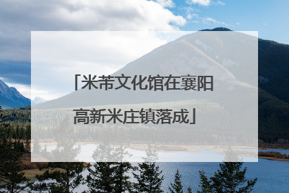 米芾文化馆在襄阳高新米庄镇落成