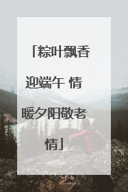 粽叶飘香迎端午 情暖夕阳敬老情