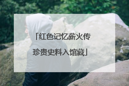 红色记忆薪火传 珍贵史料入馆藏