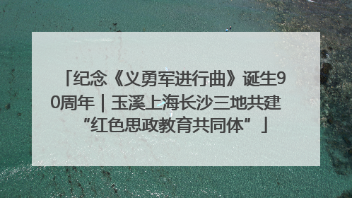 纪念《义勇军进行曲》诞生90周年｜玉溪上海长沙三地共建“红色思政教育共同体”