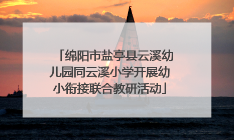 绵阳市盐亭县云溪幼儿园同云溪小学开展幼小衔接联合教研活动