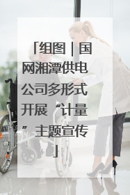 组图｜国网湘潭供电公司多形式开展“计量”主题宣传