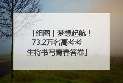 组图｜梦想起航！73.2万名高考考生将书写青春答卷