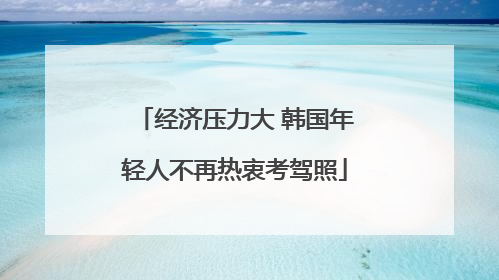 经济压力大 韩国年轻人不再热衷考驾照