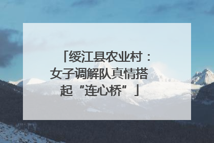 绥江县农业村：女子调解队真情搭起“连心桥”