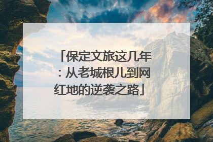 保定文旅这几年：从老城根儿到网红地的逆袭之路