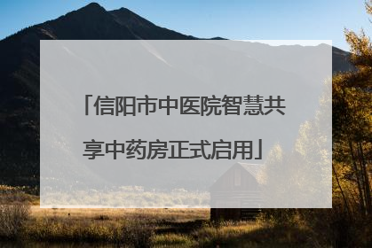 信阳市中医院智慧共享中药房正式启用