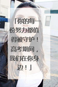 你的每一份努力都值得被守护！高考期间，我们在你身边！