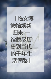 临安博物馆焕新归来 一馆藏尽历史到当代的千年生活图鉴