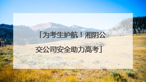 为考生护航！湘阴公交公司安全助力高考