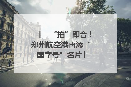 一“拍”即合！郑州航空港再添“国字号”名片