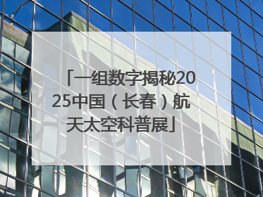 一组数字揭秘2025中国（长春）航天太空科普展