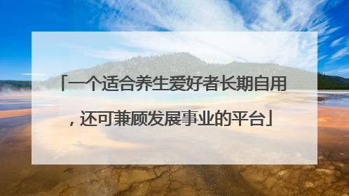 一个适合养生爱好者长期自用，还可兼顾发展事业的平台