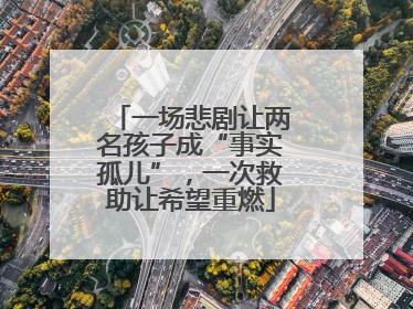 一场悲剧让两名孩子成“事实孤儿”，一次救助让希望重燃