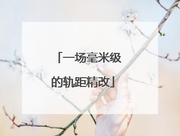 一场毫米级的轨距精改
