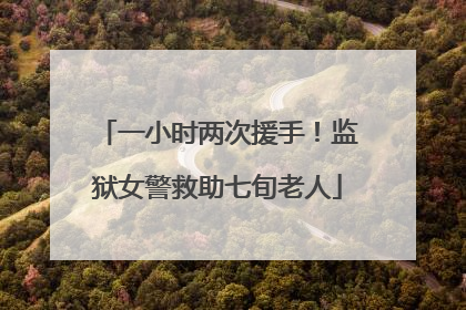 一小时两次援手！监狱女警救助七旬老人