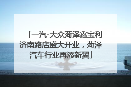 一汽-大众菏泽鑫宝利济南路店盛大开业，菏泽汽车行业再添新翼