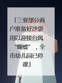 三亚部分商户准备好沙袋用以迎接台风“蝴蝶”，全市幼儿园已停课