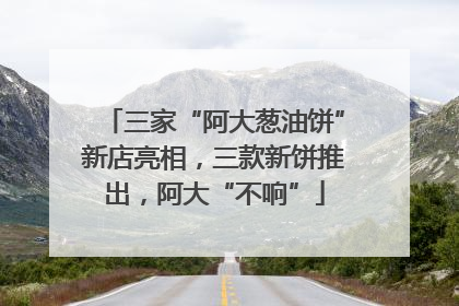 三家“阿大葱油饼”新店亮相，三款新饼推出，阿大“不响”