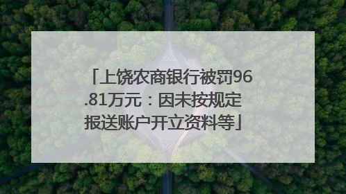 上饶农商银行被罚96.81万元：因未按规定报送账户开立资料等
