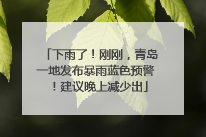 下雨了！刚刚，青岛一地发布暴雨蓝色预警！建议晚上减少出