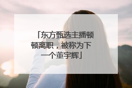 东方甄选主播顿顿离职，被称为下一个董宇辉