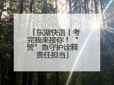 东湖快语丨考完我来接你！“警”急守护诠释责任担当