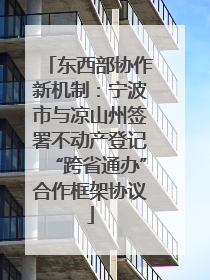 东西部协作新机制：宁波市与凉山州签署不动产登记“跨省通办”合作框架协议