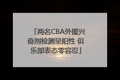 两名CBA外援兴奋剂检测呈阳性 俱乐部表态零容忍