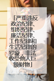 严重违反政治纪律、组织纪律、廉洁纪律、工作纪律和生活纪律的罗璇，非法收受他人巨额财物