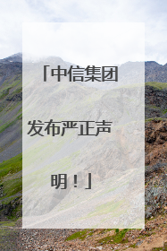 中信集团发布严正声明！