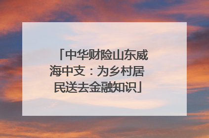 中华财险山东威海中支：为乡村居民送去金融知识