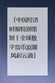 中国经济时报特别策划丨全球数字货币浪潮风起云涌