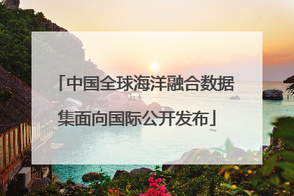 中国全球海洋融合数据集面向国际公开发布