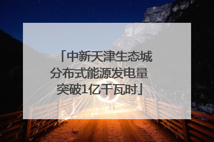 中新天津生态城分布式能源发电量突破1亿千瓦时