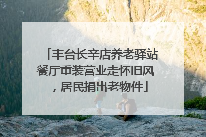 丰台长辛店养老驿站餐厅重装营业走怀旧风，居民捐出老物件