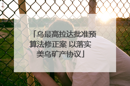 乌最高拉达批准预算法修正案 以落实美乌矿产协议