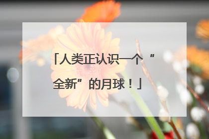 人类正认识一个“全新”的月球！