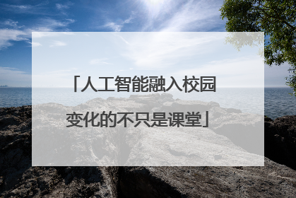 人工智能融入校园 变化的不只是课堂
