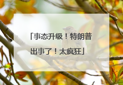 事态升级！特朗普出事了！太疯狂
