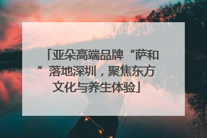 亚朵高端品牌“萨和”落地深圳，聚焦东方文化与养生体验