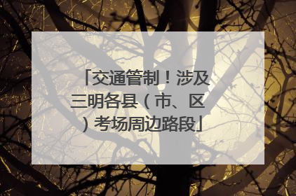 交通管制！涉及三明各县（市、区）考场周边路段
