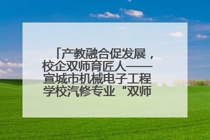 产教融合促发展，校企双师育匠人——宣城市机械电子工程学校汽修专业“双师”教学月活动收官