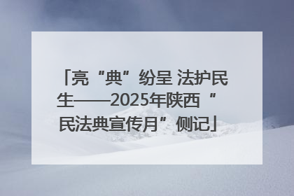 亮“典”纷呈 法护民生——2025年陕西“民法典宣传月”侧记