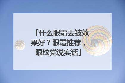 什么眼霜去皱效果好？眼霜推荐，眼纹党说实话