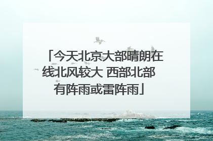 今天北京大部晴朗在线北风较大 西部北部有阵雨或雷阵雨