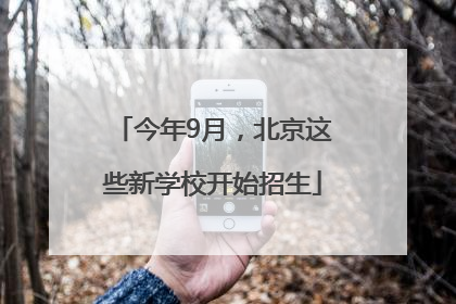 今年9月，北京这些新学校开始招生